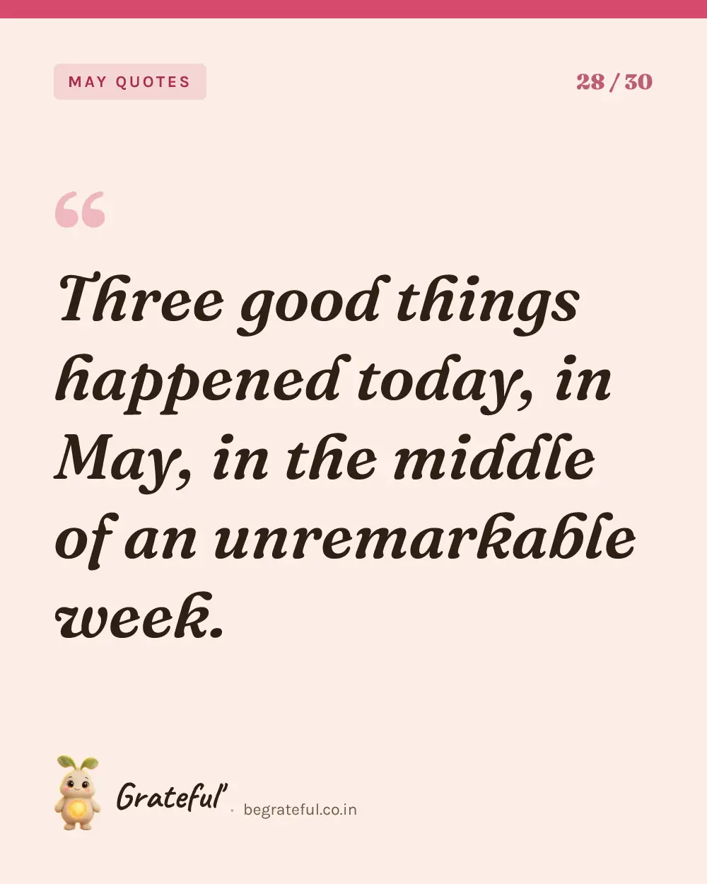 “Three good things happened today, in May, in the middle of an unremarkable week.” — quote card 28 of 30 from the may quotes collection.
