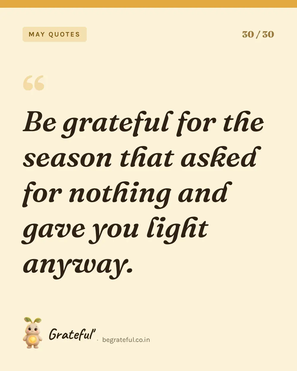 “Be grateful for the season that asked for nothing and gave you light anyway.” — quote card 30 of 30 from the may quotes collection.