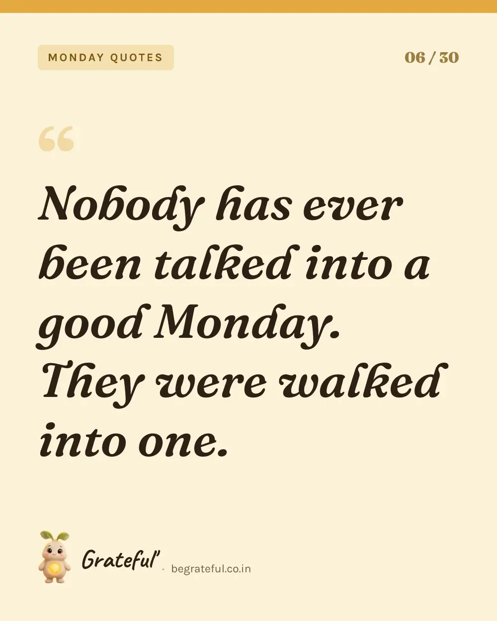 “Nobody has ever been talked into a good Monday. They were walked into one.” — quote card 6 of 30 from the monday quotes collection.
