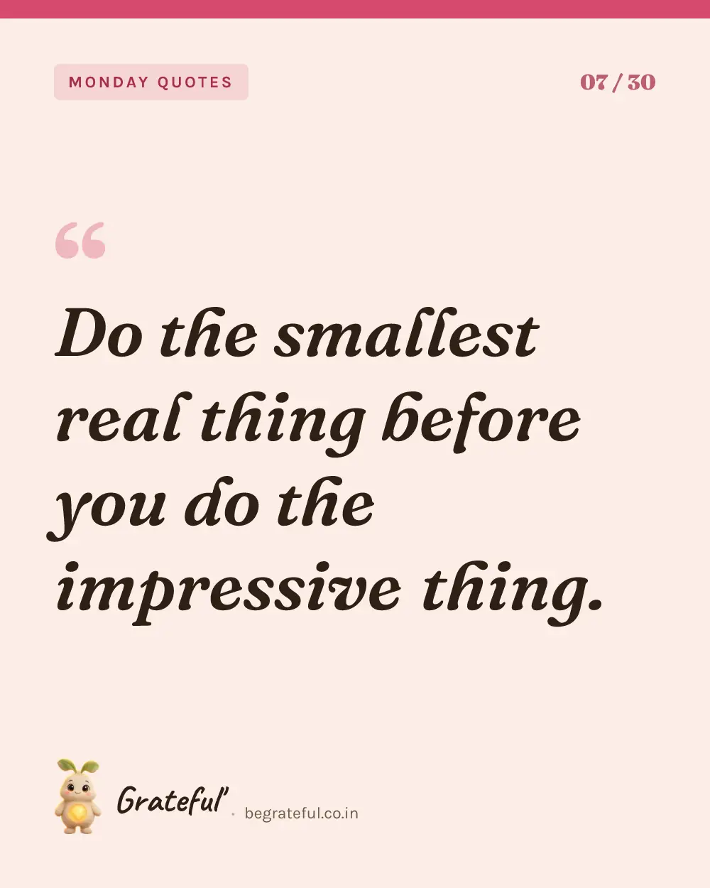 “Do the smallest real thing before you do the impressive thing.” — quote card 7 of 30 from the monday quotes collection.