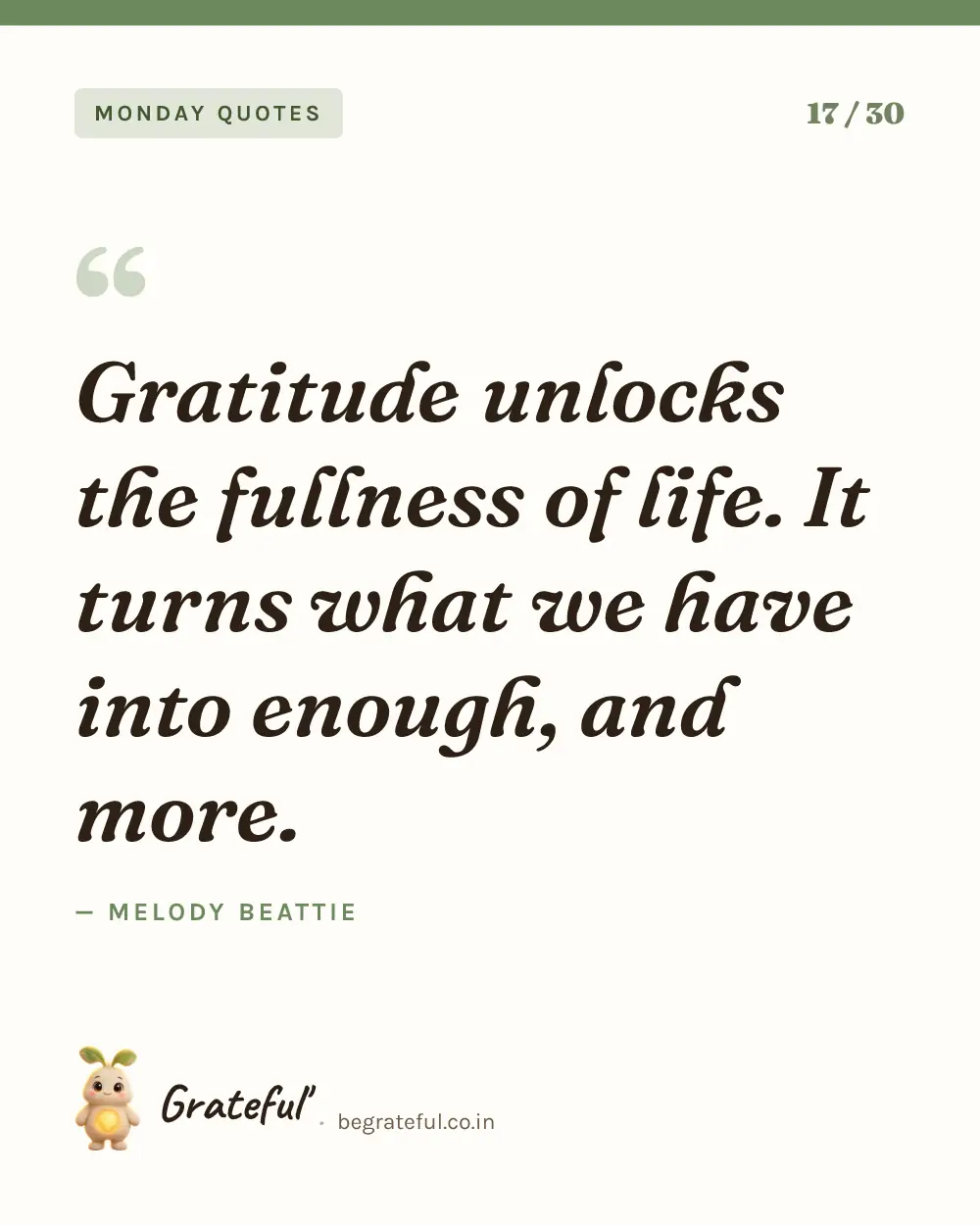“Gratitude unlocks the fullness of life. It turns what we have into enough, and more.” by Melody Beattie — quote card 17 of 30 from the monday quotes collection.