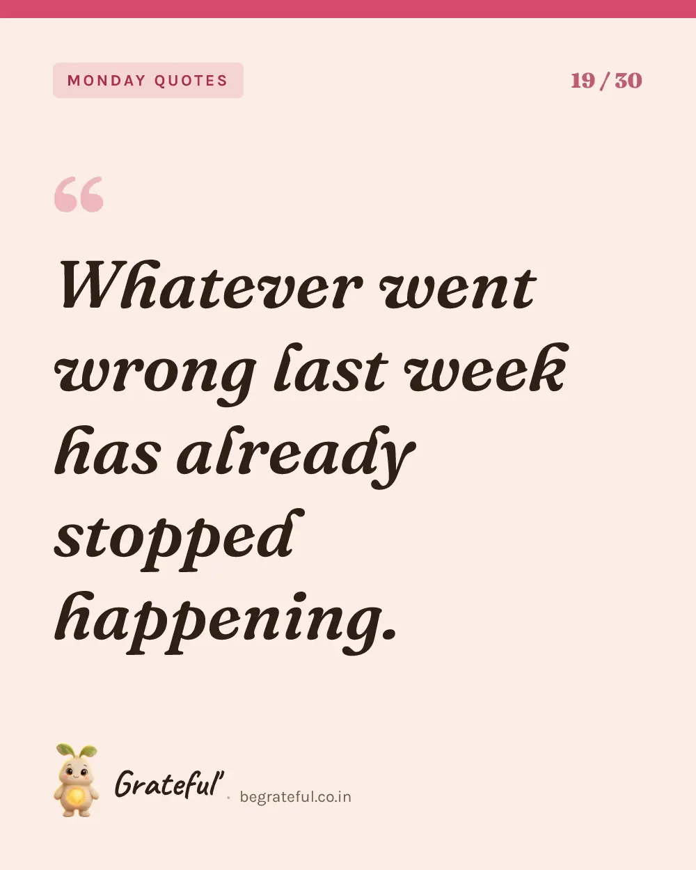 “Whatever went wrong last week has already stopped happening.” — quote card 19 of 30 from the monday quotes collection.