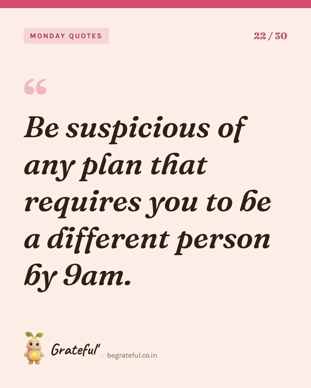 “Be suspicious of any plan that requires you to be a different person by 9am.” — quote card 22 of 30 from the monday quotes collection.