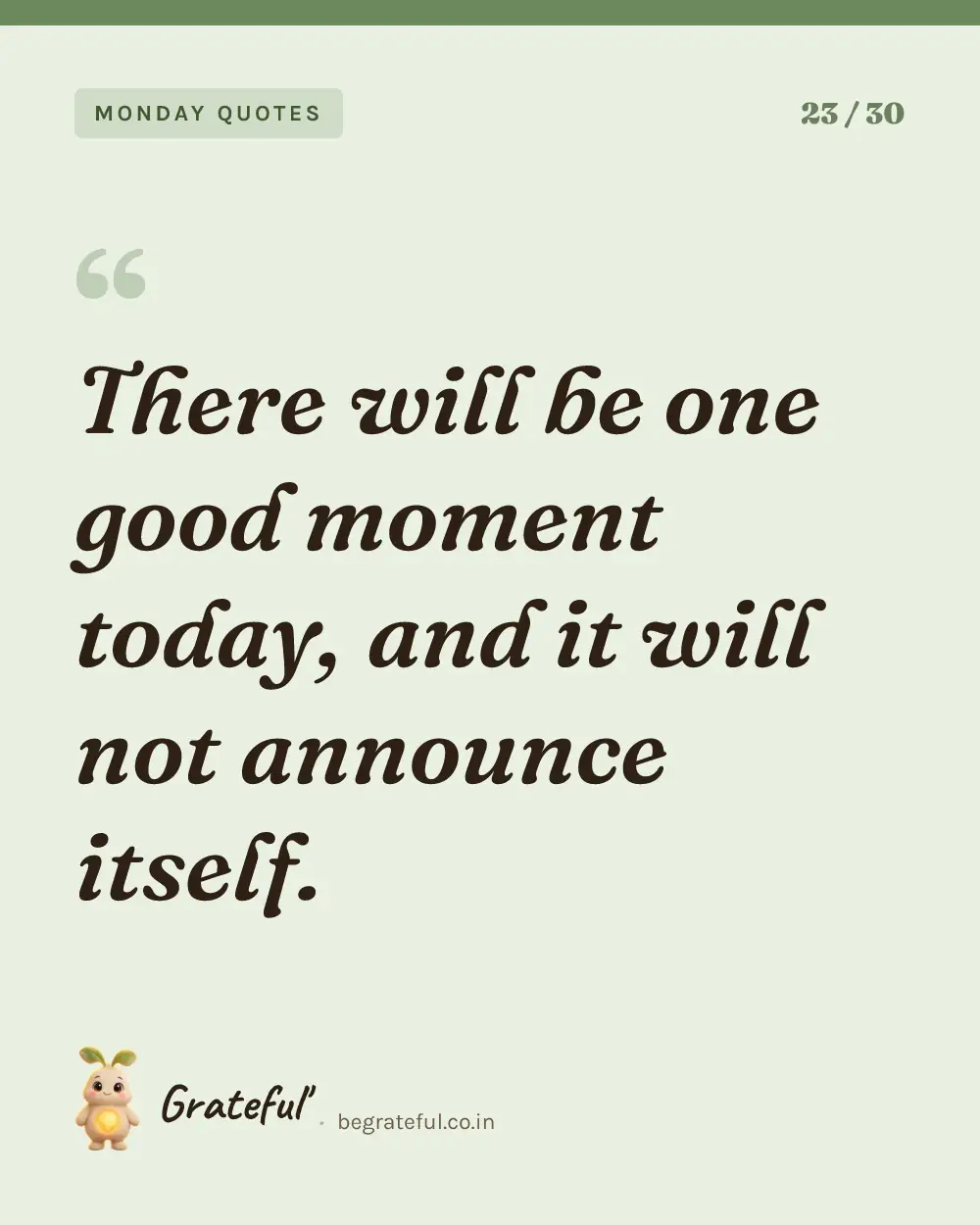 “There will be one good moment today, and it will not announce itself.” — quote card 23 of 30 from the monday quotes collection.