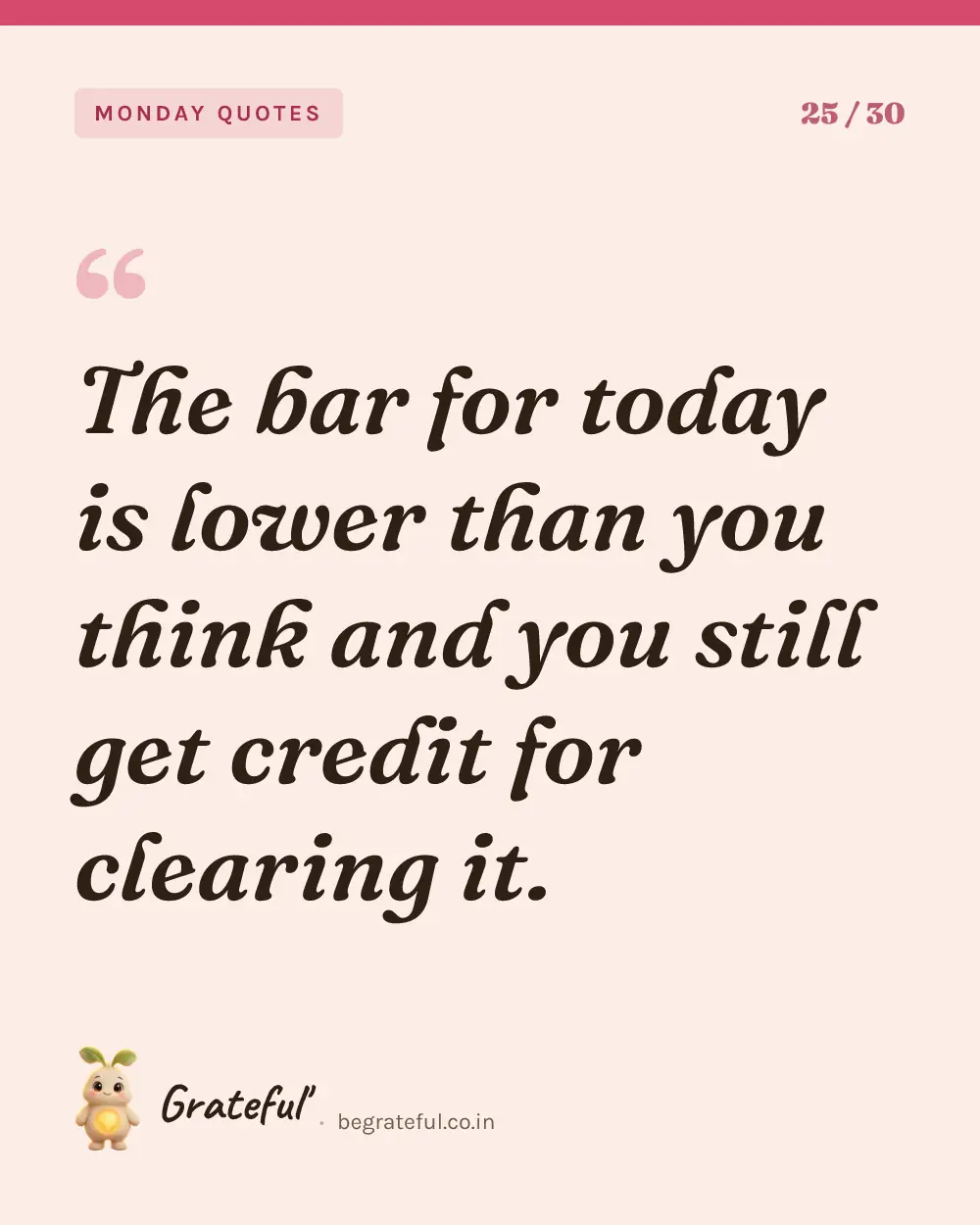 “The bar for today is lower than you think and you still get credit for clearing it.” — quote card 25 of 30 from the monday quotes collection.