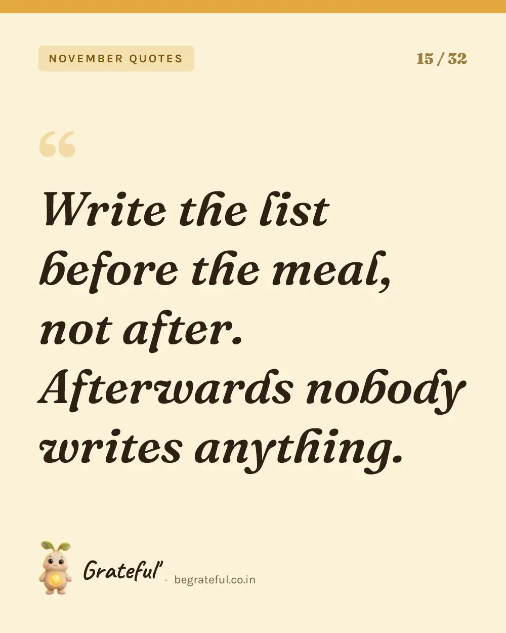 “Write the list before the meal, not after. Afterwards nobody writes anything.” — quote card 15 of 32 from the november quotes collection.