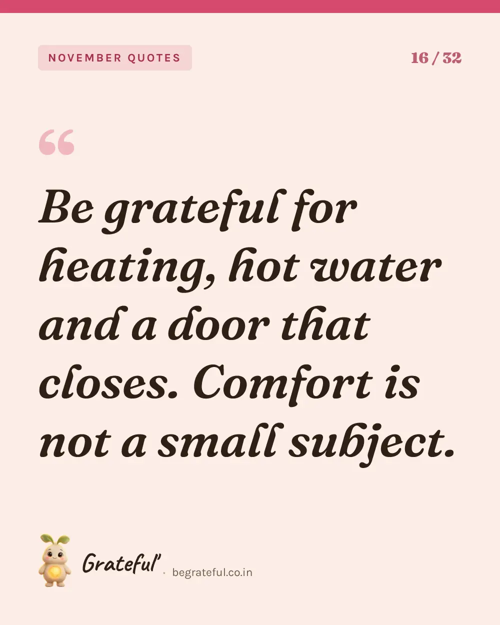 “Be grateful for heating, hot water and a door that closes. Comfort is not a small subject.” — quote card 16 of 32 from the november quotes collection.