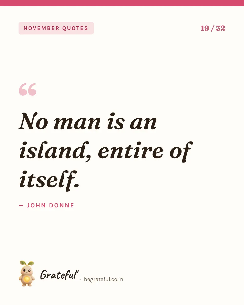 “No man is an island, entire of itself.” by John Donne — quote card 19 of 32 from the november quotes collection.