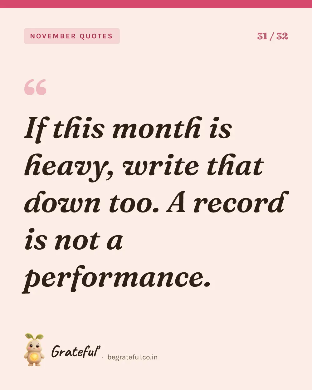 “If this month is heavy, write that down too. A record is not a performance.” — quote card 31 of 32 from the november quotes collection.