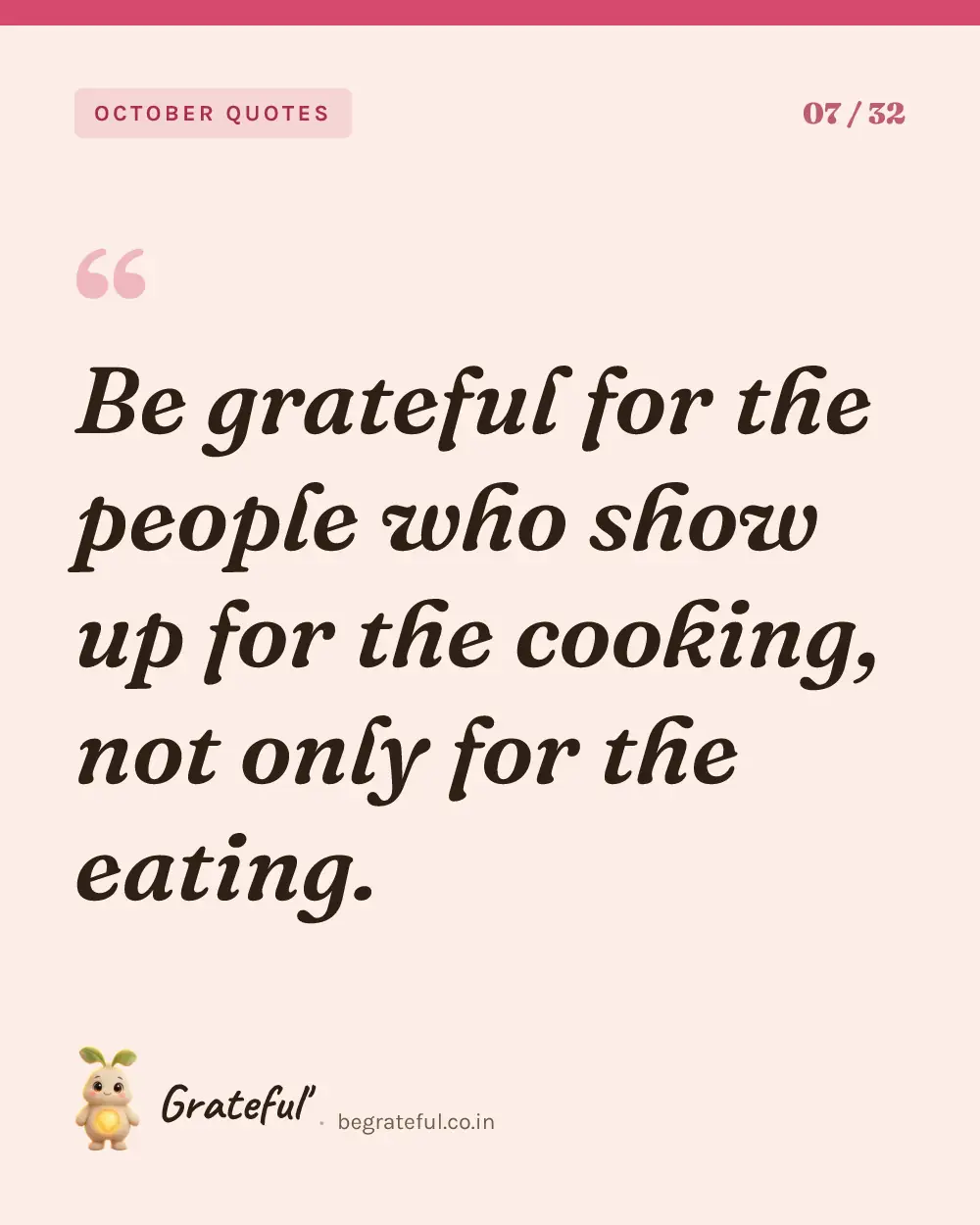 “Be grateful for the people who show up for the cooking, not only for the eating.” — quote card 7 of 32 from the october quotes collection.