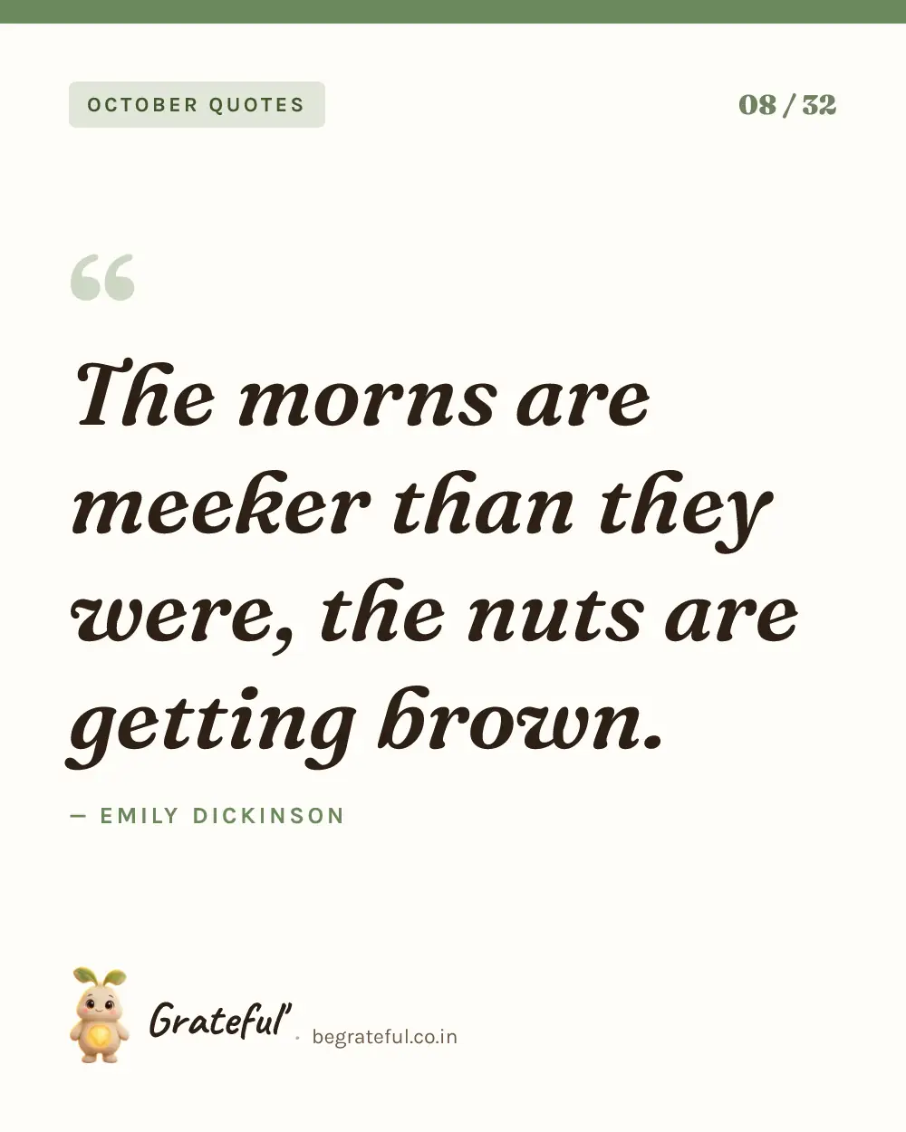 “The morns are meeker than they were, the nuts are getting brown.” by Emily Dickinson — quote card 8 of 32 from the october quotes collection.