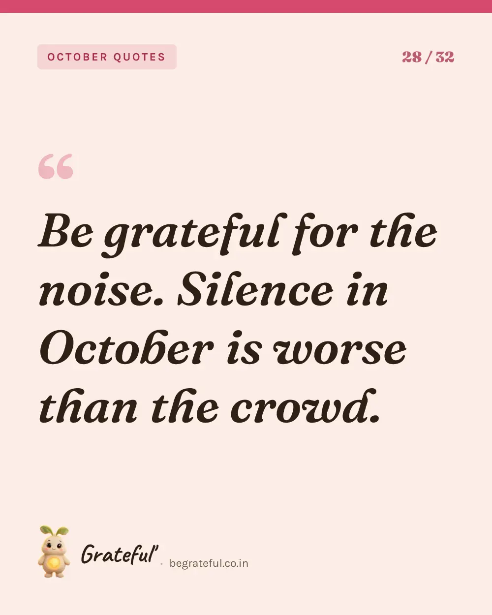 “Be grateful for the noise. Silence in October is worse than the crowd.” — quote card 28 of 32 from the october quotes collection.