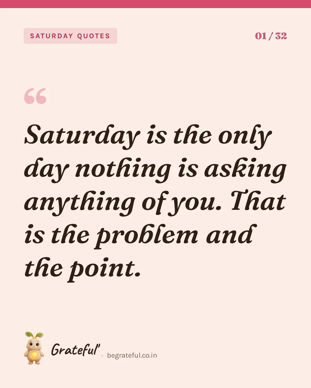 “Saturday is the only day nothing is asking anything of you. That is the problem and the point.” — quote card 1 of 32 from the saturday quotes collection.