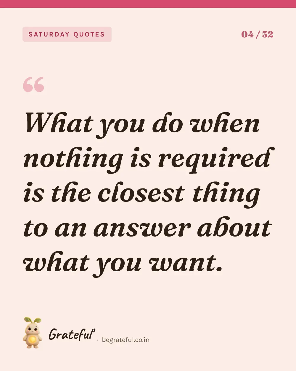 “What you do when nothing is required is the closest thing to an answer about what you want.” — quote card 4 of 32 from the saturday quotes collection.