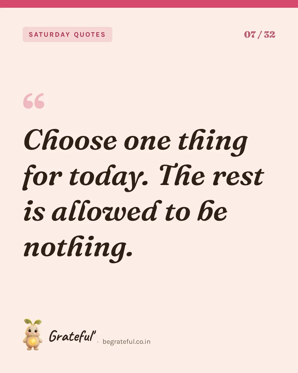 “Choose one thing for today. The rest is allowed to be nothing.” — quote card 7 of 32 from the saturday quotes collection.