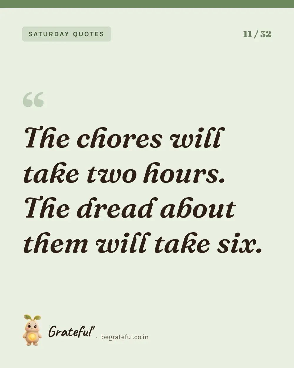 “The chores will take two hours. The dread about them will take six.” — quote card 11 of 32 from the saturday quotes collection.