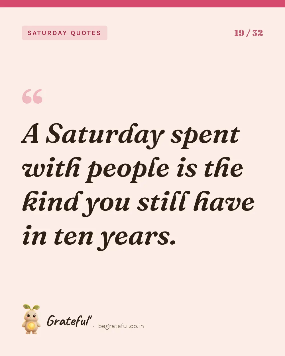“A Saturday spent with people is the kind you still have in ten years.” — quote card 19 of 32 from the saturday quotes collection.