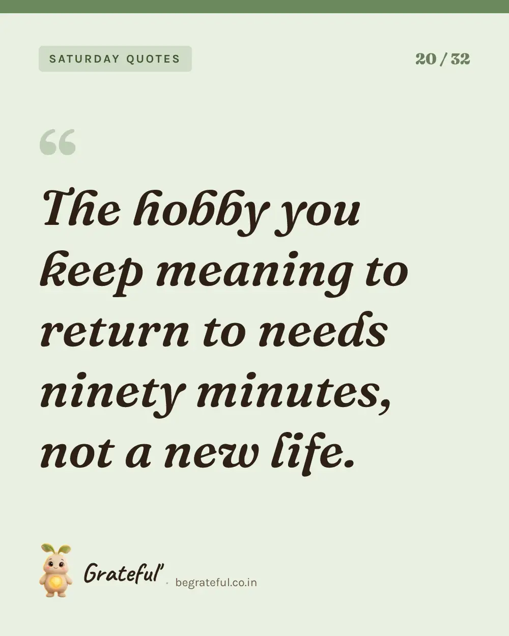 “The hobby you keep meaning to return to needs ninety minutes, not a new life.” — quote card 20 of 32 from the saturday quotes collection.