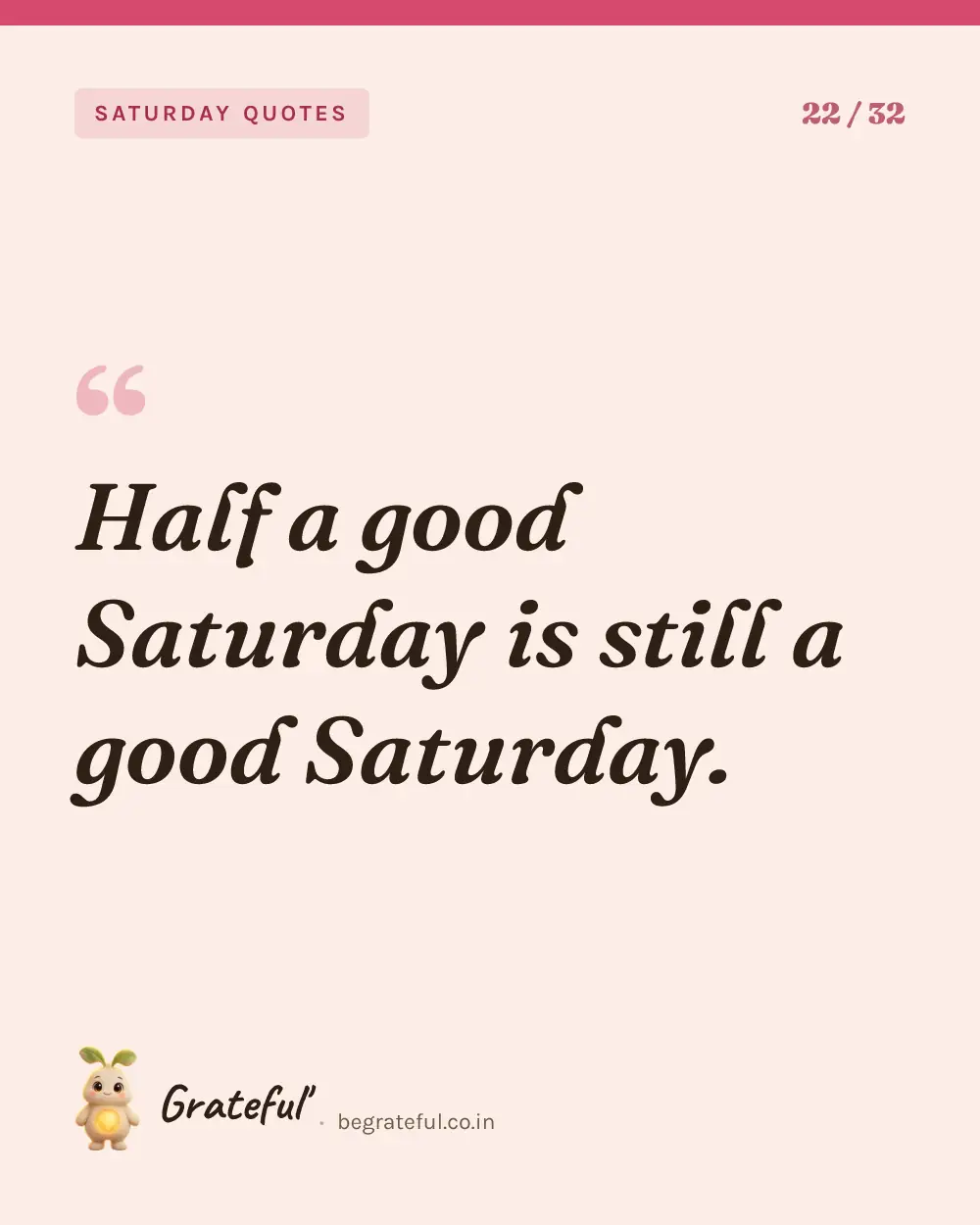 “Half a good Saturday is still a good Saturday.” — quote card 22 of 32 from the saturday quotes collection.