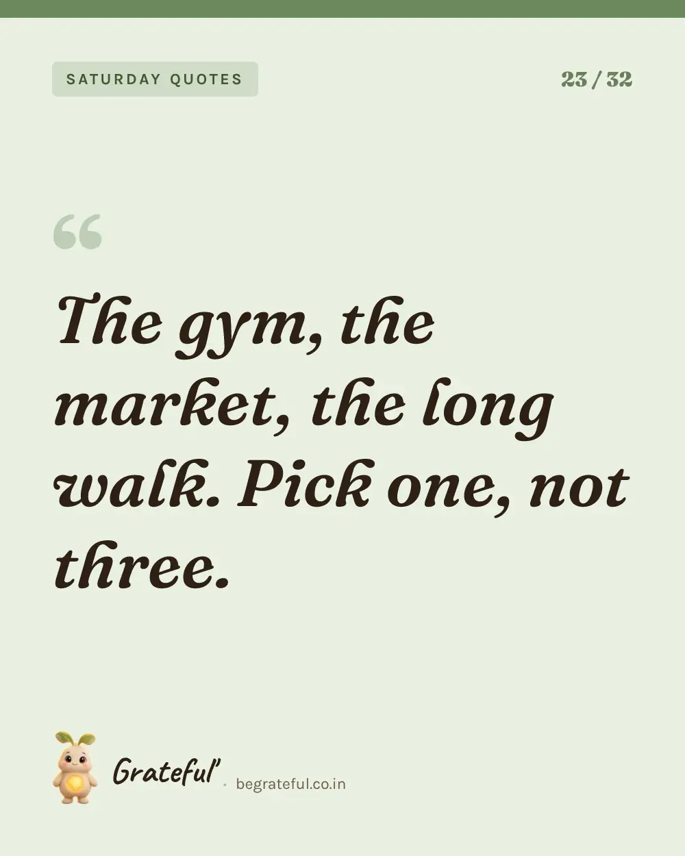 “The gym, the market, the long walk. Pick one, not three.” — quote card 23 of 32 from the saturday quotes collection.