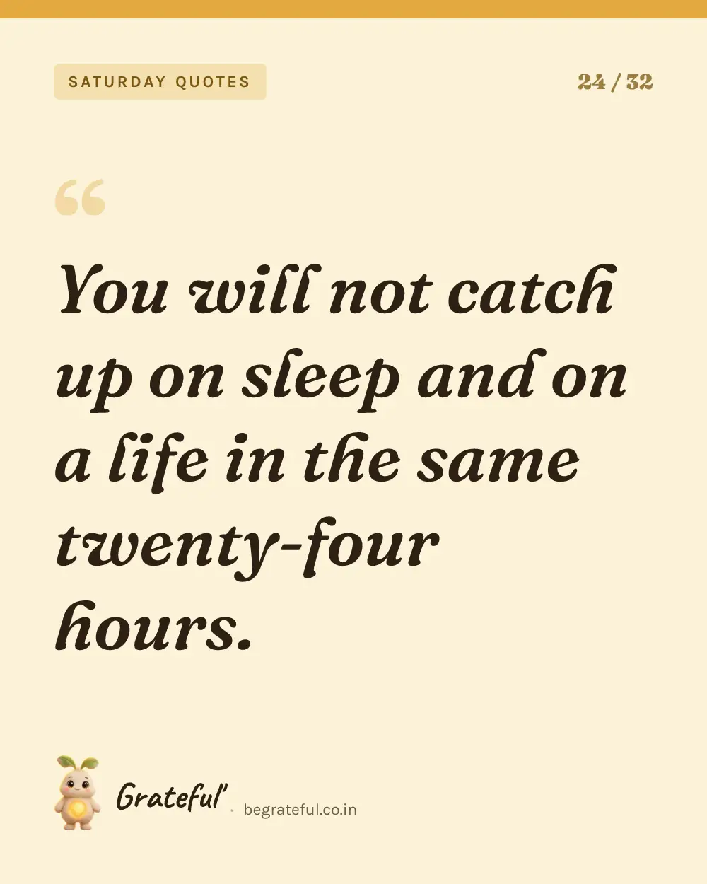 “You will not catch up on sleep and on a life in the same twenty-four hours.” — quote card 24 of 32 from the saturday quotes collection.
