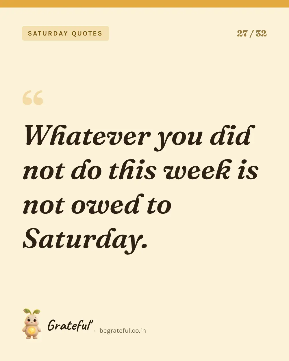 “Whatever you did not do this week is not owed to Saturday.” — quote card 27 of 32 from the saturday quotes collection.