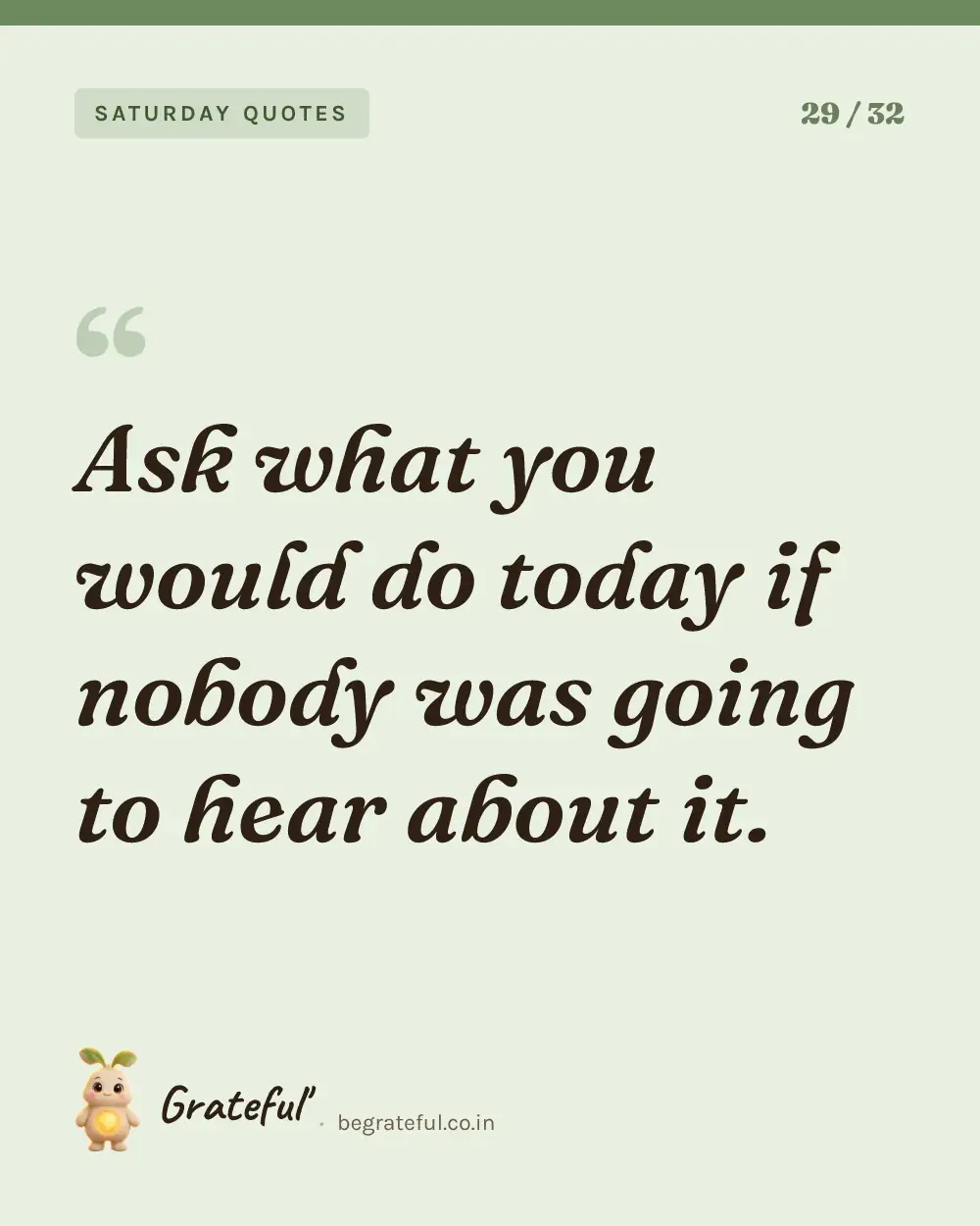 “Ask what you would do today if nobody was going to hear about it.” — quote card 29 of 32 from the saturday quotes collection.