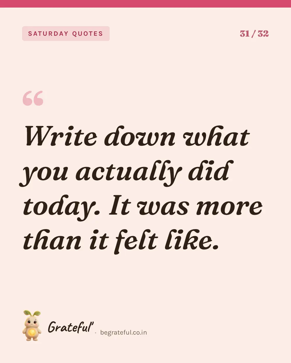 “Write down what you actually did today. It was more than it felt like.” — quote card 31 of 32 from the saturday quotes collection.