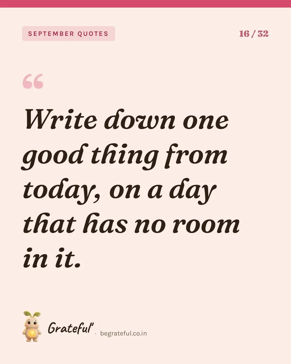 “Write down one good thing from today, on a day that has no room in it.” — quote card 16 of 32 from the september quotes collection.