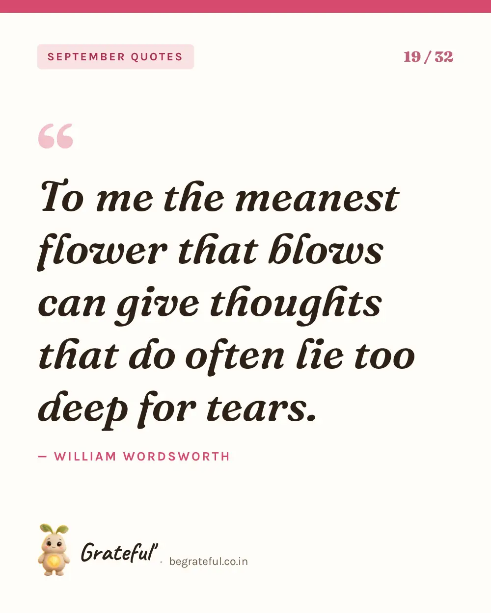 “To me the meanest flower that blows can give thoughts that do often lie too deep for tears.” by William Wordsworth — quote card 19 of 32 from the september quotes collection.