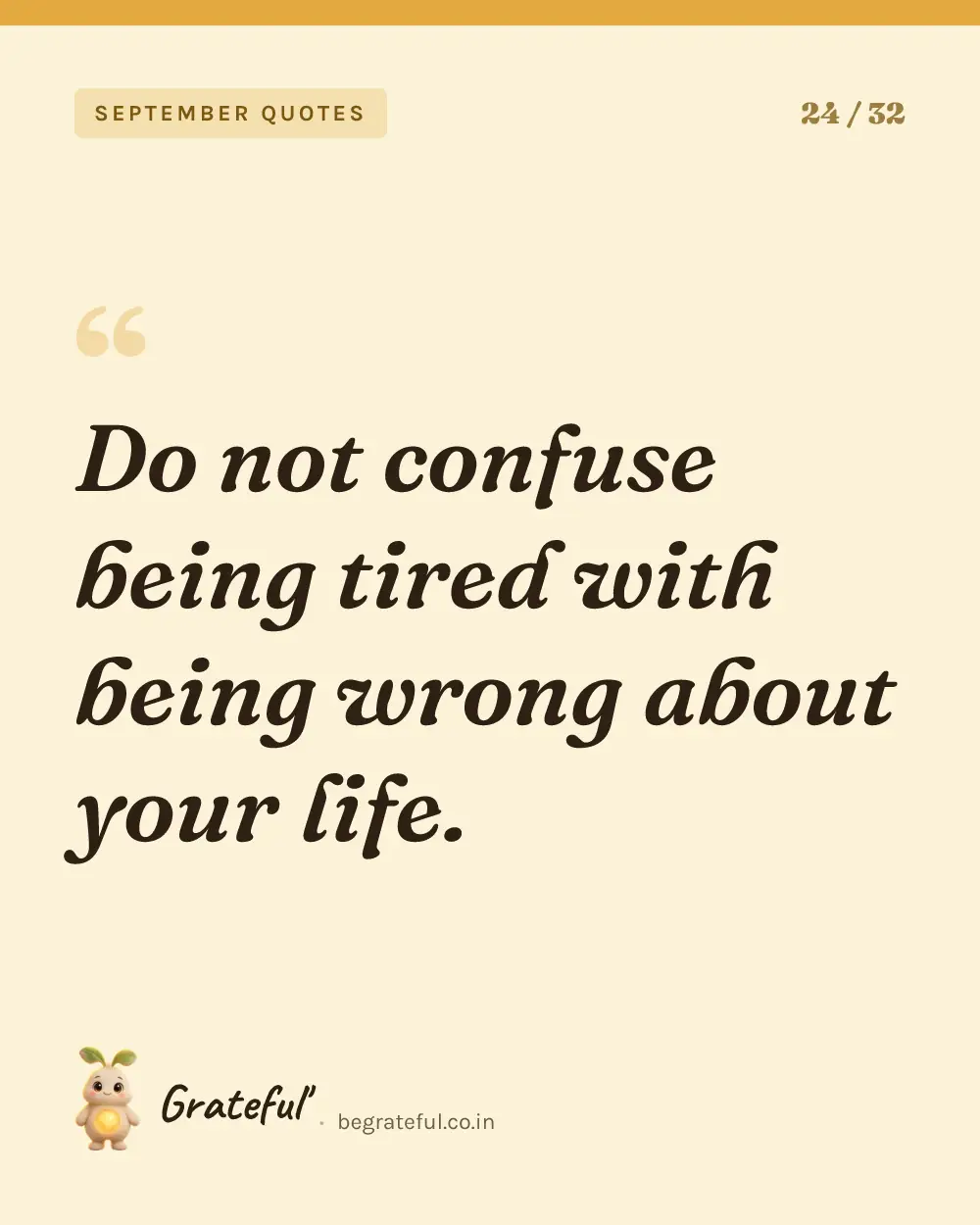“Do not confuse being tired with being wrong about your life.” — quote card 24 of 32 from the september quotes collection.