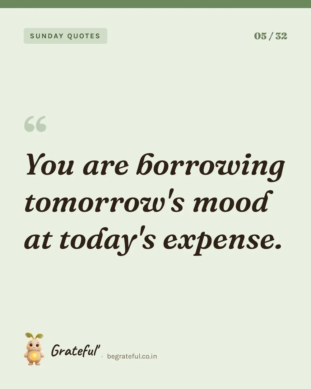 “You are borrowing tomorrow's mood at today's expense.” — quote card 5 of 32 from the sunday quotes collection.