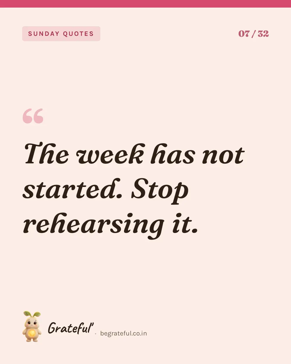 “The week has not started. Stop rehearsing it.” — quote card 7 of 32 from the sunday quotes collection.