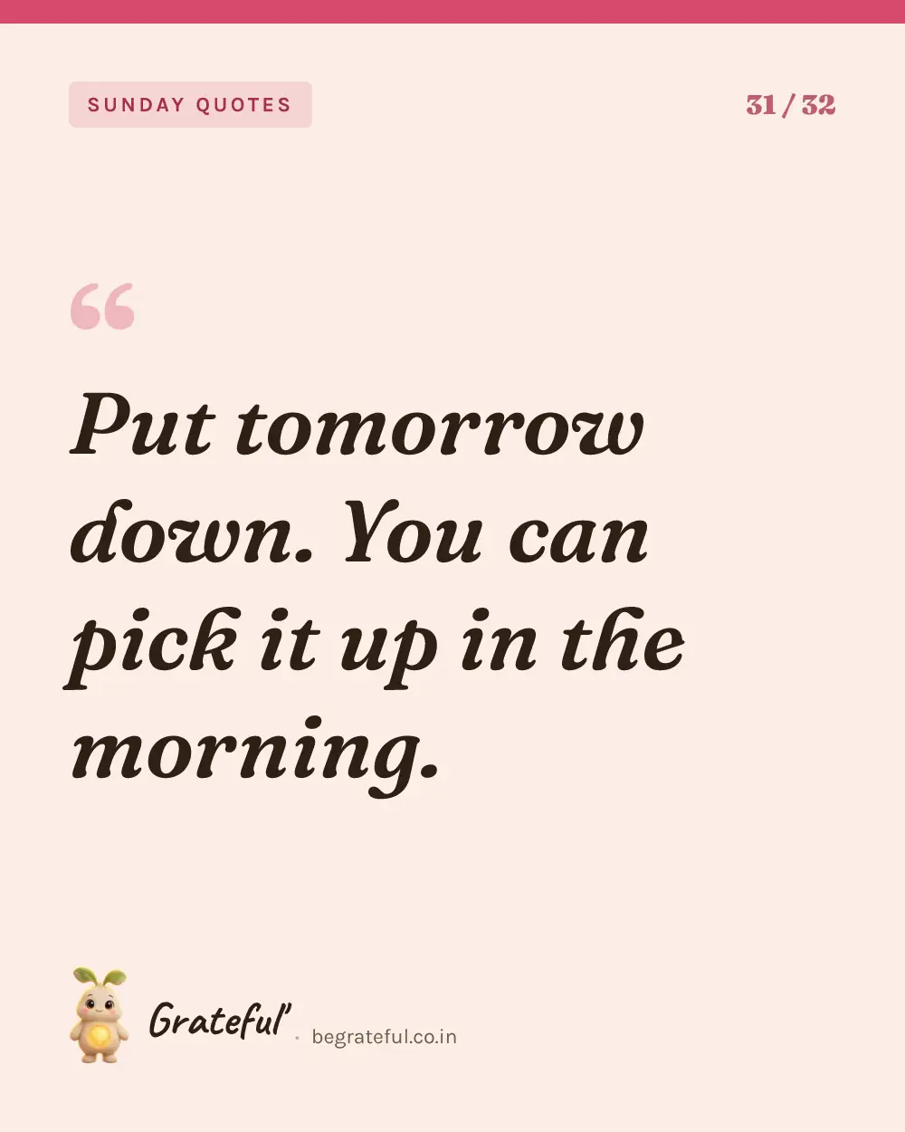 “Put tomorrow down. You can pick it up in the morning.” — quote card 31 of 32 from the sunday quotes collection.