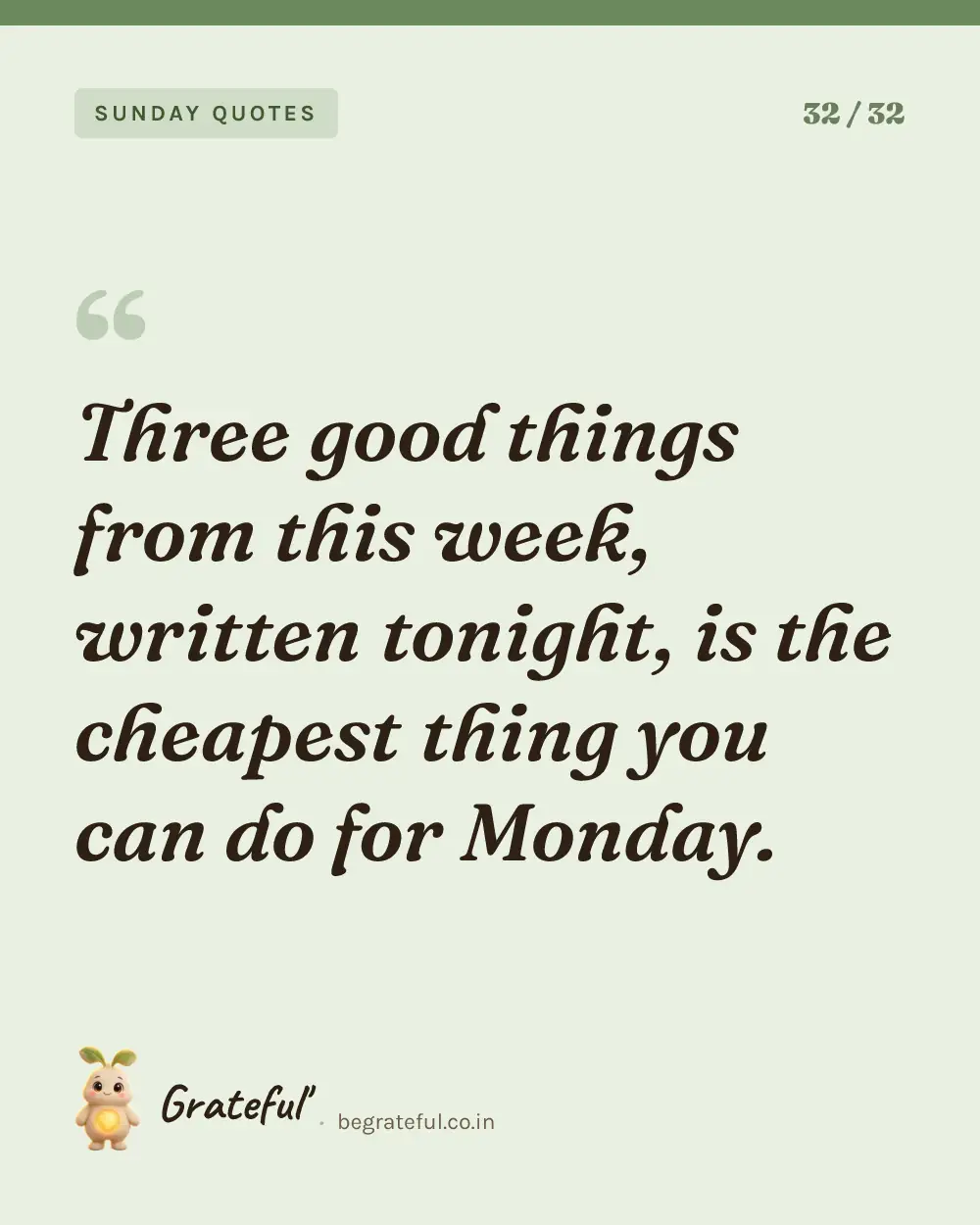 “Three good things from this week, written tonight, is the cheapest thing you can do for Monday.” — quote card 32 of 32 from the sunday quotes collection.