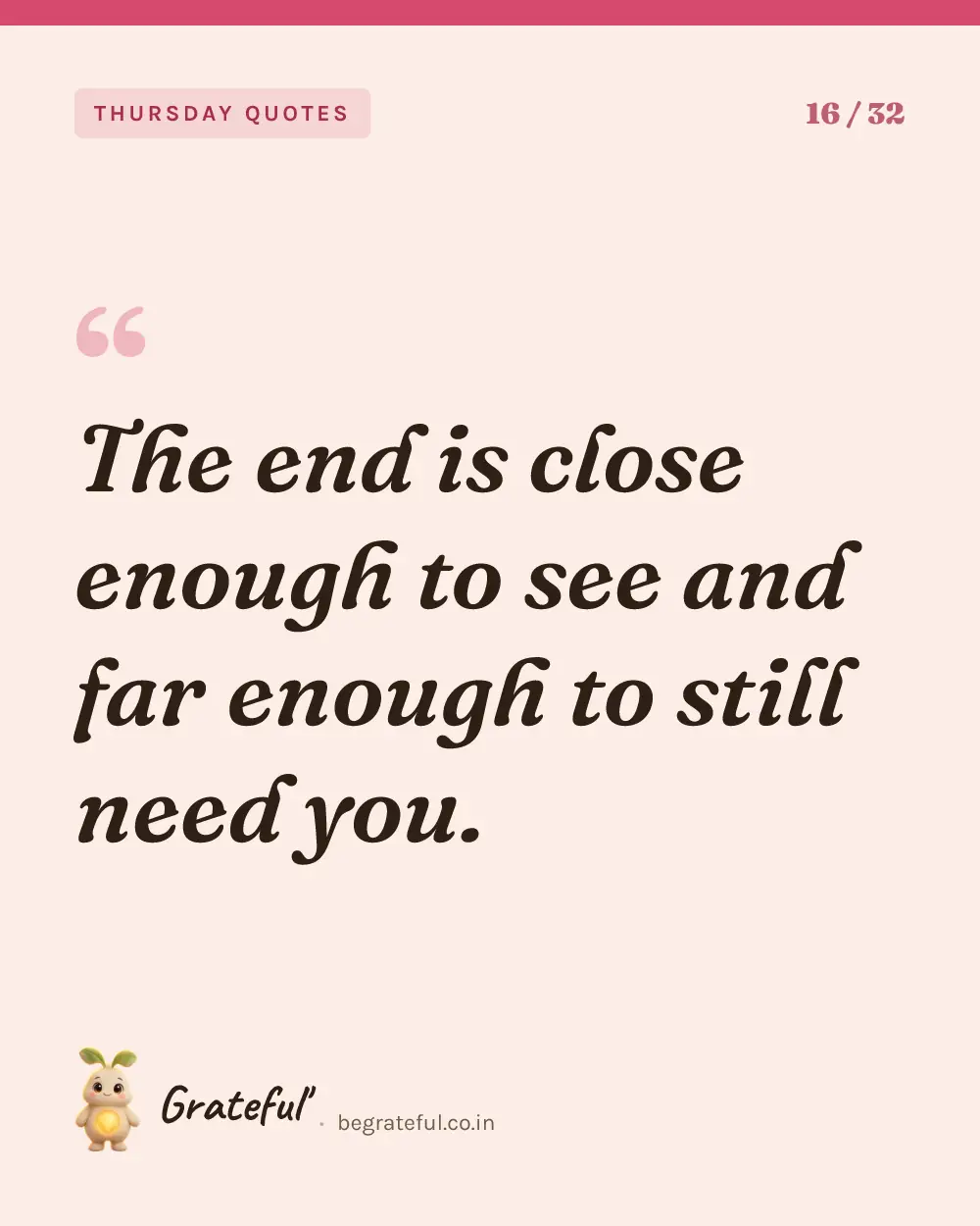 “The end is close enough to see and far enough to still need you.” — quote card 16 of 32 from the thursday quotes collection.