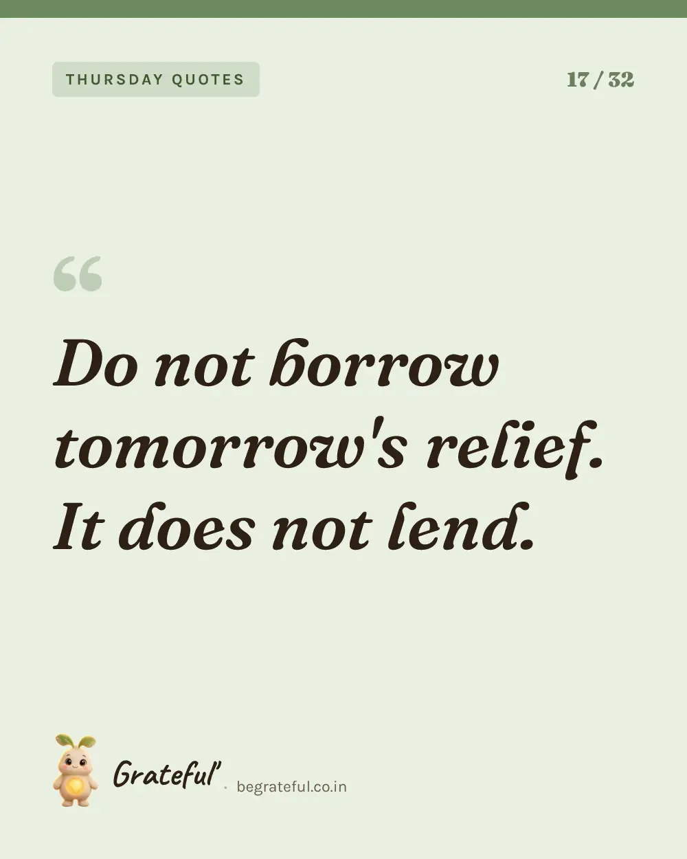 “Do not borrow tomorrow's relief. It does not lend.” — quote card 17 of 32 from the thursday quotes collection.