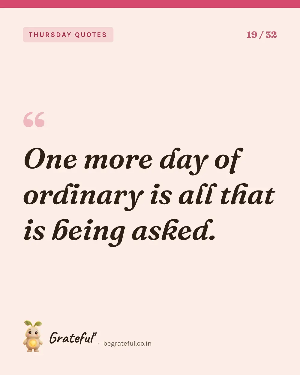 “One more day of ordinary is all that is being asked.” — quote card 19 of 32 from the thursday quotes collection.