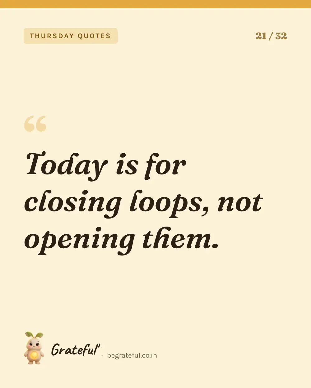 “Today is for closing loops, not opening them.” — quote card 21 of 32 from the thursday quotes collection.