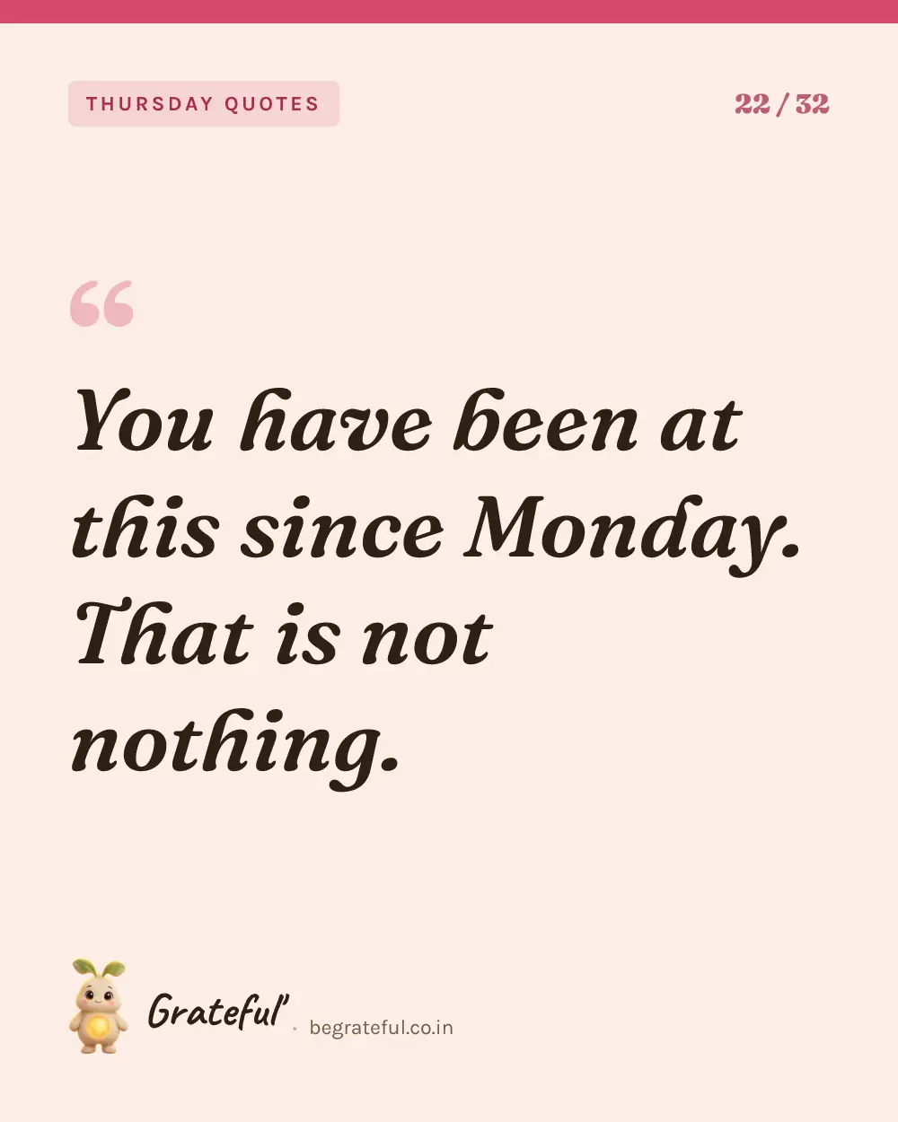 “You have been at this since Monday. That is not nothing.” — quote card 22 of 32 from the thursday quotes collection.