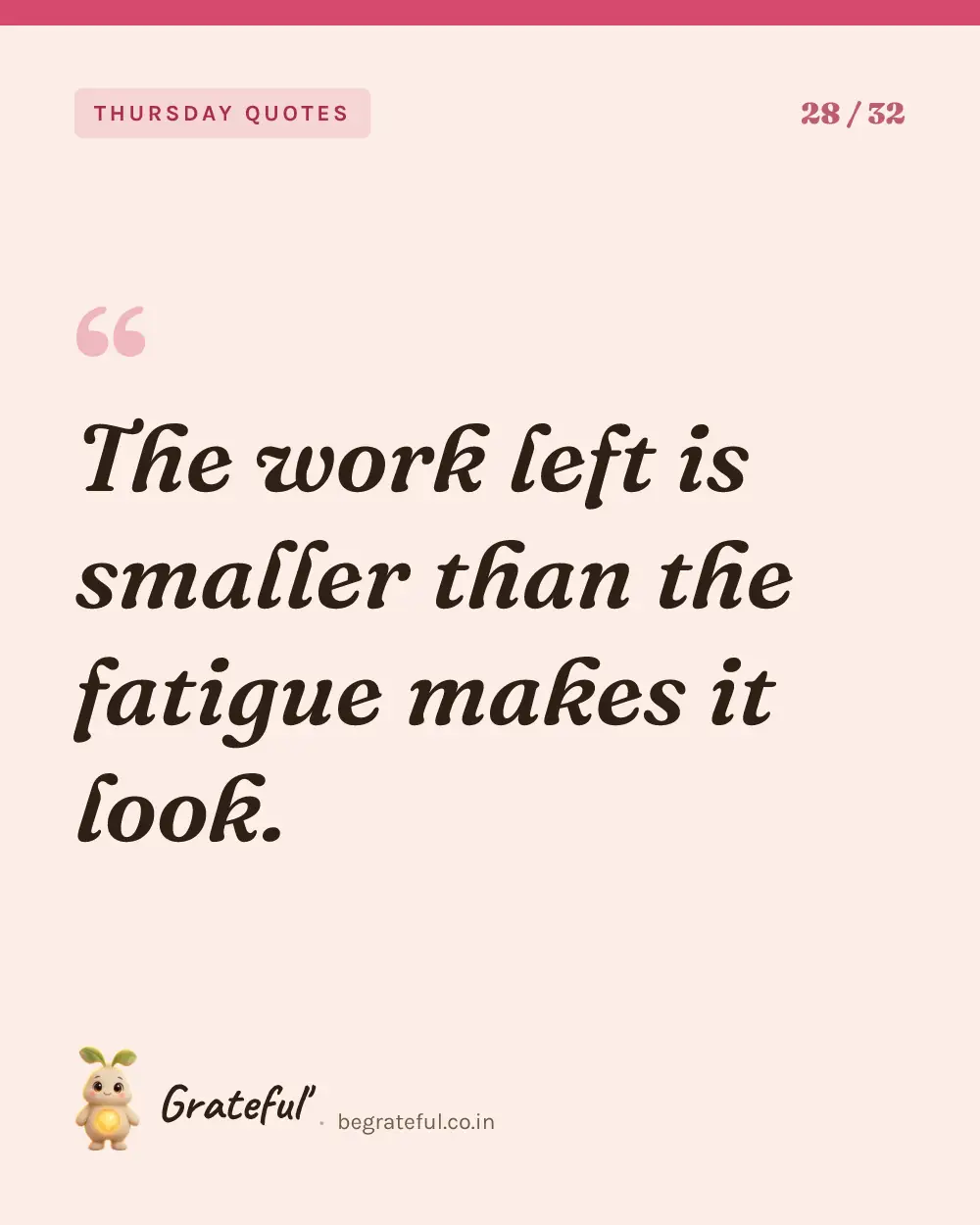 “The work left is smaller than the fatigue makes it look.” — quote card 28 of 32 from the thursday quotes collection.