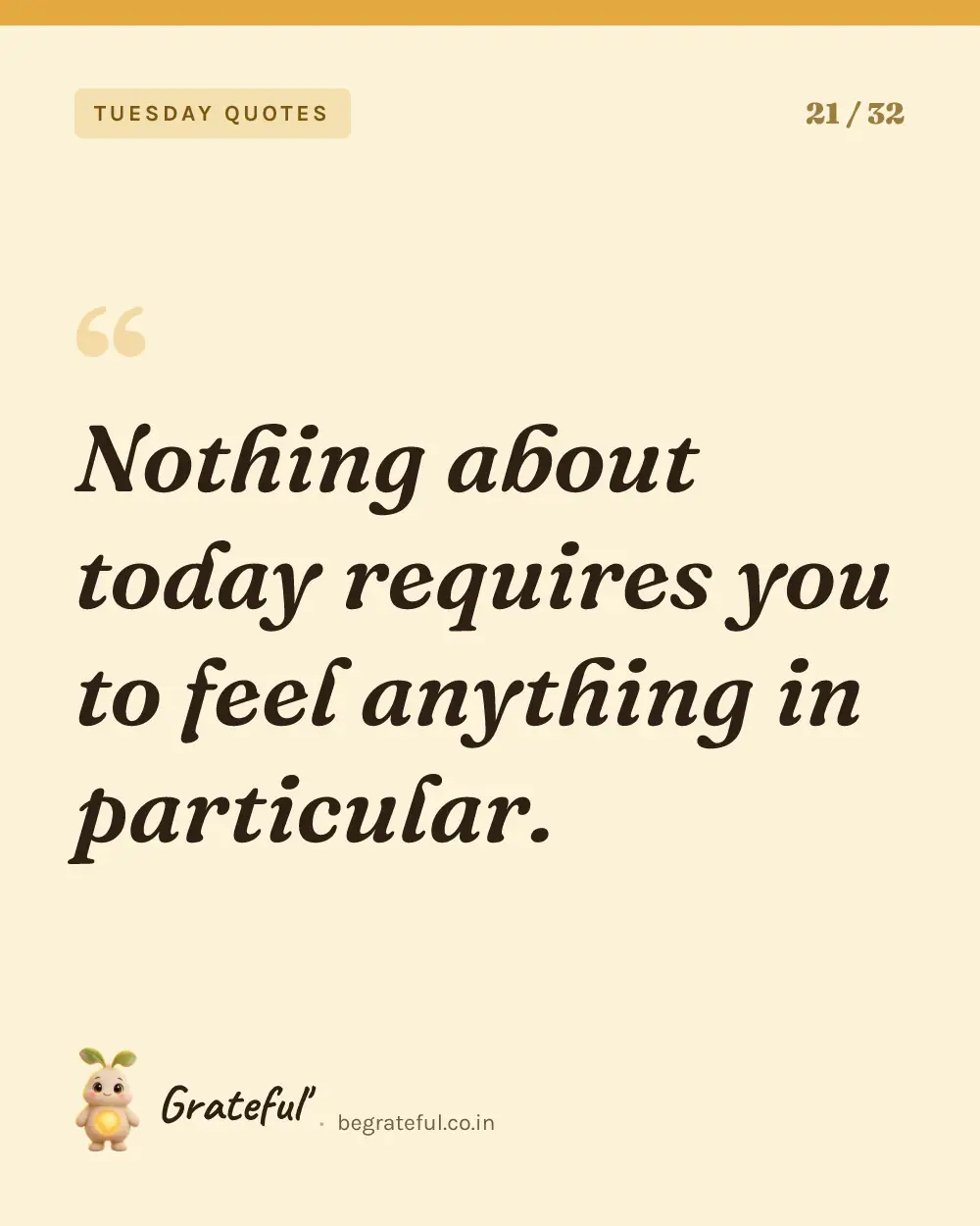 “Nothing about today requires you to feel anything in particular.” — quote card 21 of 32 from the tuesday quotes collection.