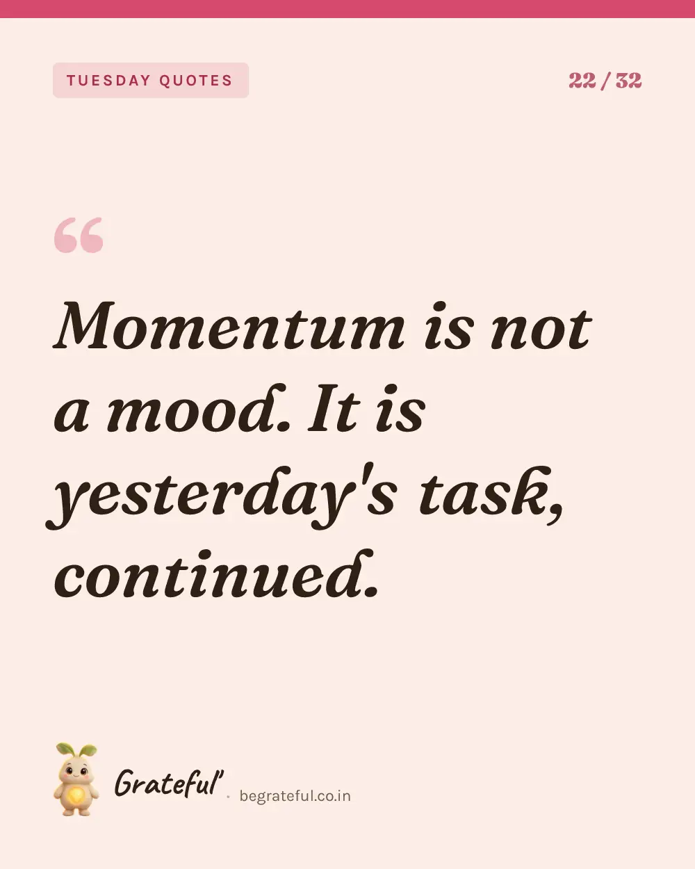 “Momentum is not a mood. It is yesterday's task, continued.” — quote card 22 of 32 from the tuesday quotes collection.