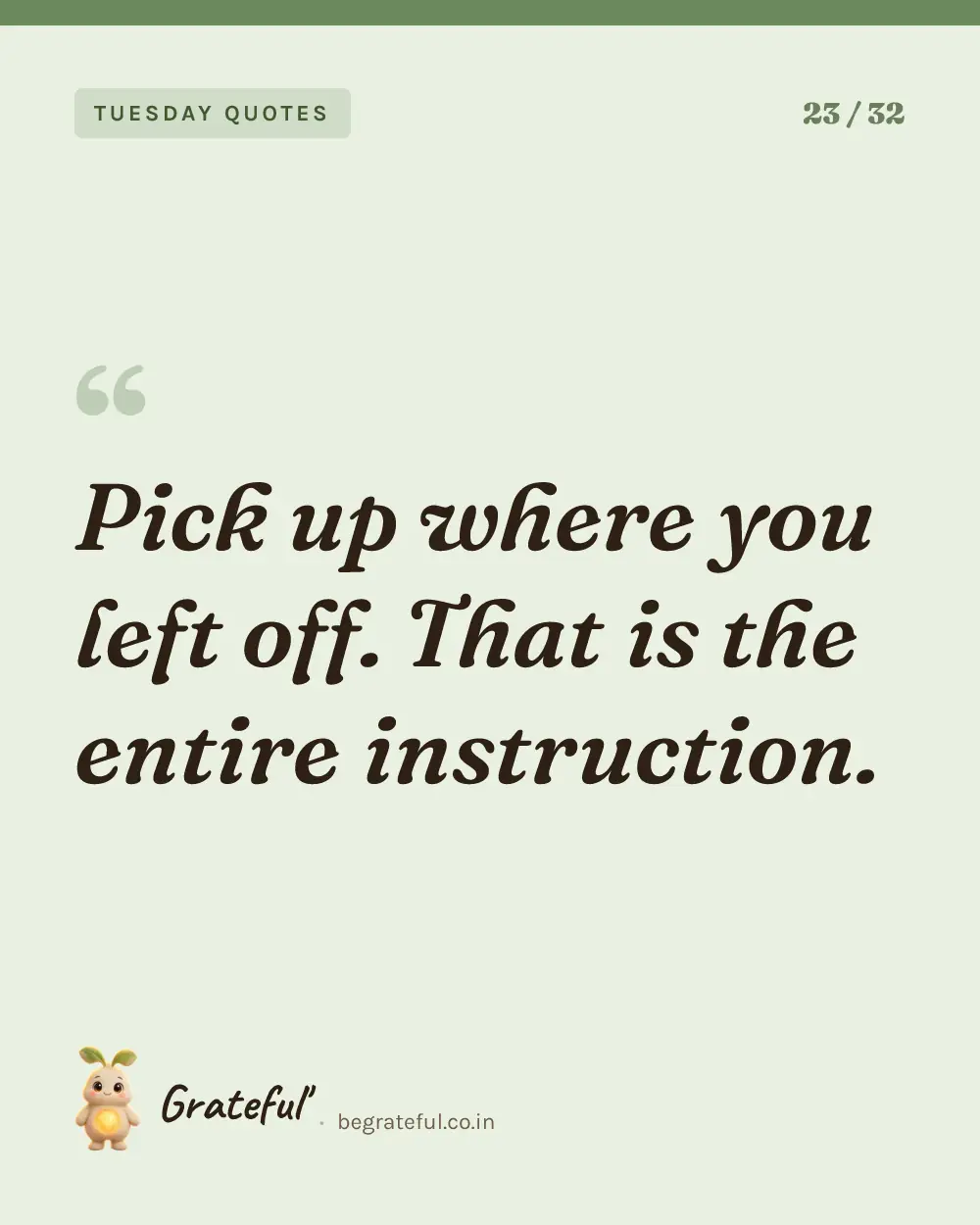 “Pick up where you left off. That is the entire instruction.” — quote card 23 of 32 from the tuesday quotes collection.
