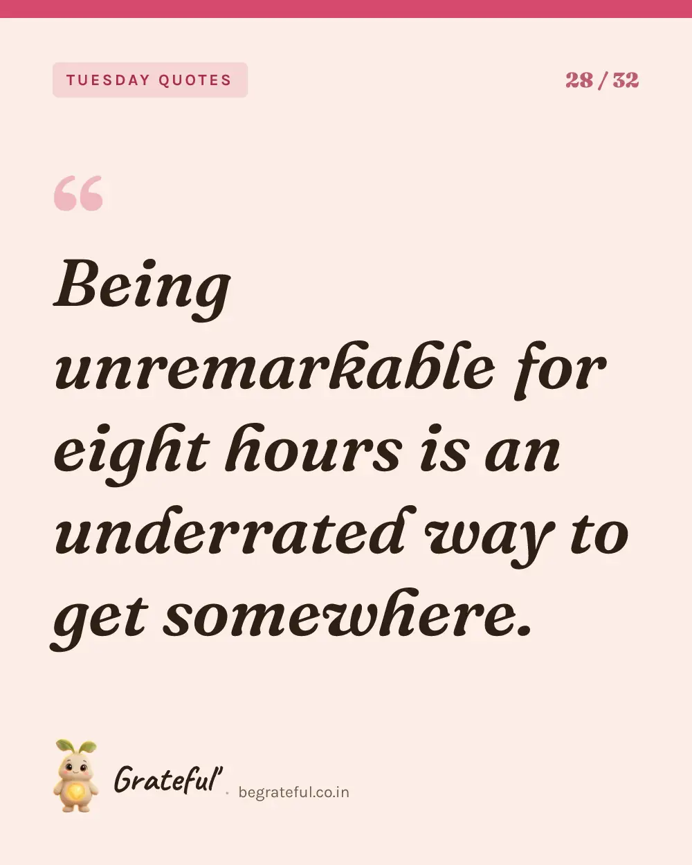 “Being unremarkable for eight hours is an underrated way to get somewhere.” — quote card 28 of 32 from the tuesday quotes collection.