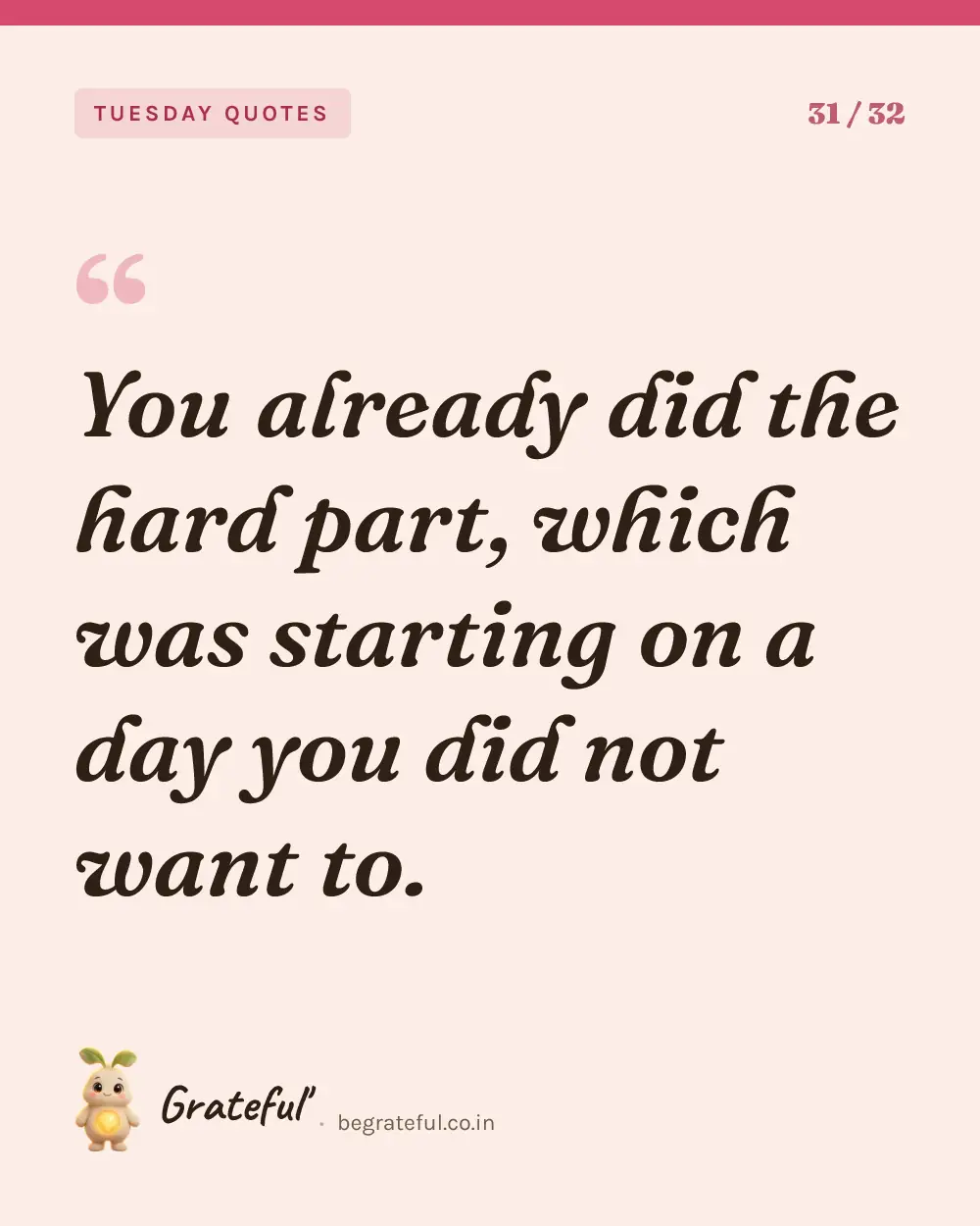 “You already did the hard part, which was starting on a day you did not want to.” — quote card 31 of 32 from the tuesday quotes collection.