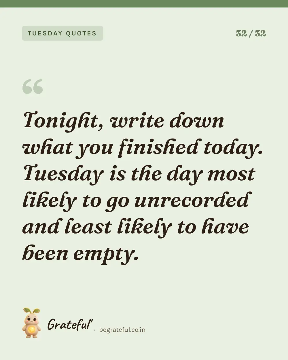 “Tonight, write down what you finished today. Tuesday is the day most likely to go unrecorded and least likely to have been empty.” — quote card 32 of 32 from the tuesday quotes collection.