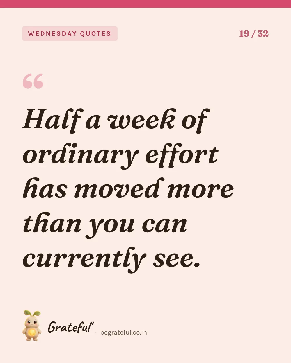“Half a week of ordinary effort has moved more than you can currently see.” — quote card 19 of 32 from the wednesday quotes collection.